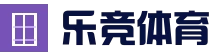 乐竟 - 乐竟体育官方网站全球体育赛事竞技平台