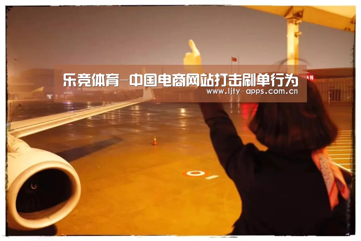 乐竞体育-中国电商网站打击刷单行为(图1) 乐竞体育下载