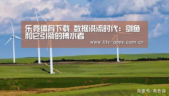 乐竞体育下载_数据洪流时代:剑鱼和它引领的搏水者(图2) 乐竞体育官网