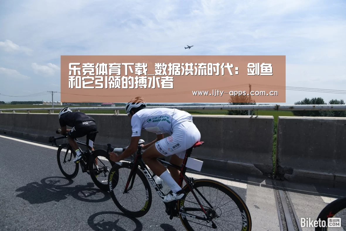 乐竞体育下载_数据洪流时代:剑鱼和它引领的搏水者(图3) 乐竞体育下载