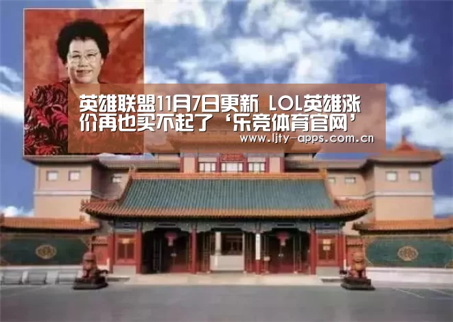 英雄联盟11月7日更新 LOL英雄涨价再也买不起了‘乐竞体育官网’(图1) 乐竞体育官网