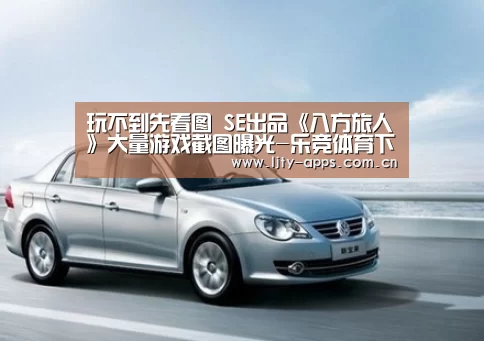 玩不到先看图 SE出品《八方旅人》大量游戏截图曝光-乐竞体育下载(图1) 乐竞体育下载
