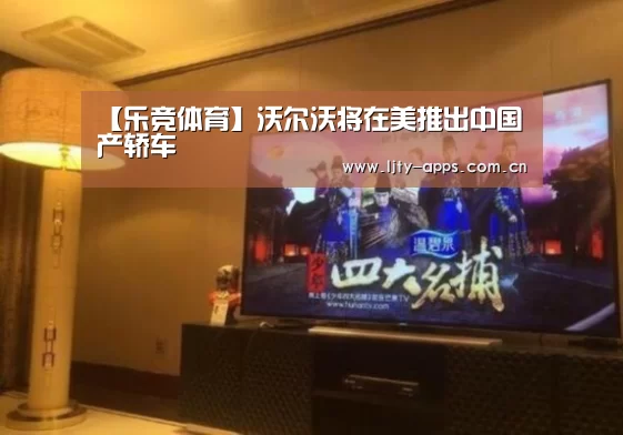 【乐竞体育】沃尔沃将在美推出中国产轿车(图1) 乐竞体育app