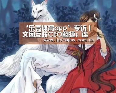 ‘乐竞体育app’专访丨文因互联CEO鲍捷:连接一切,建起金融数据的高速公路(图1) 乐竞体育